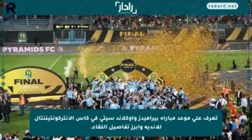 تعرف على موعد مباراة بيراميدز وأوكلاند سيتي في كأس الإنتركونتيننتال للأندية وأبرز تفاصيل اللقاء.